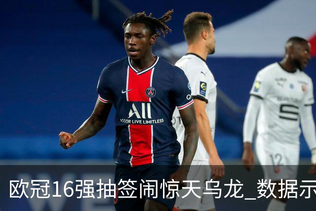 欧冠16强抽签闹惊天乌龙 数据示巴黎难称夺冠大热